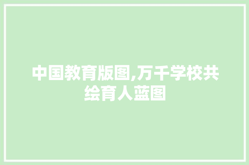 中国教育版图,万千学校共绘育人蓝图 中国教育版图,万千学校共绘育人蓝图 必应SEO