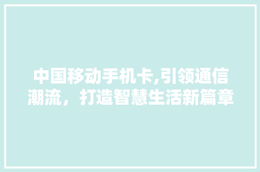 中国移动手机卡,引领通信潮流，打造智慧生活新篇章 中国移动手机卡,引领通信潮流，打造智慧生活新篇章 SEO关键词