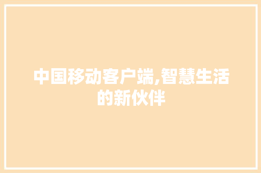 中国移动客户端,智慧生活的新伙伴 中国移动客户端,智慧生活的新伙伴 百度SEO