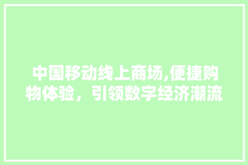 中国移动线上商场,便捷购物体验，引领数字经济潮流 中国移动线上商场,便捷购物体验，引领数字经济潮流 百度SEO