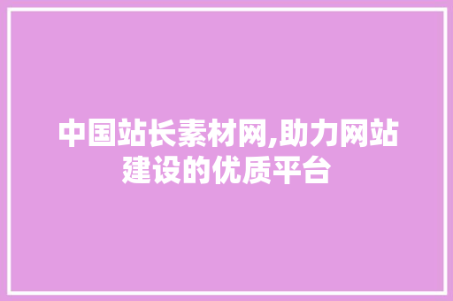 中国站长素材网,助力网站建设的优质平台 中国站长素材网,助力网站建设的优质平台 神马SEO