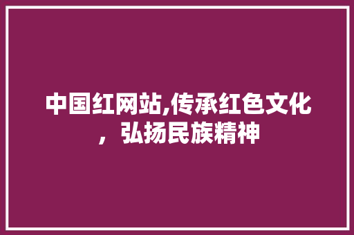 中国红网站,传承红色文化，弘扬民族精神 中国红网站,传承红色文化，弘扬民族精神 SEO关键词