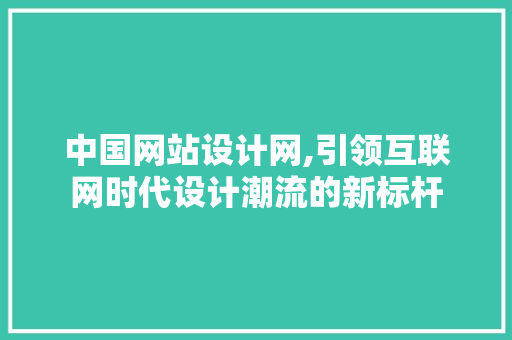 中国网站设计网,引领互联网时代设计潮流的新标杆 中国网站设计网,引领互联网时代设计潮流的新标杆 百度SEO