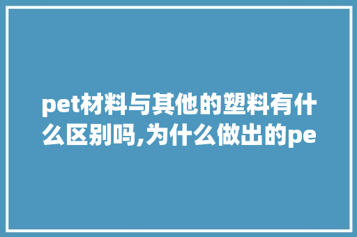 pet材料与其他的塑料有什么区别吗,为什么做出的pet味道有些大有些小呢。 pet材料与其他的塑料有什么区别吗,为什么做出的pet味道有些大有些小呢。 百度SEO