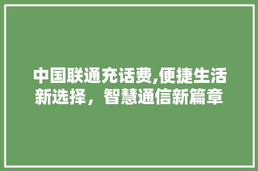 中国联通充话费,便捷生活新选择，智慧通信新篇章 中国联通充话费,便捷生活新选择，智慧通信新篇章 必应SEO