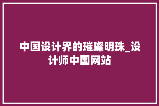 中国设计界的璀璨明珠_设计师中国网站 中国设计界的璀璨明珠_设计师中国网站 SEO关键词