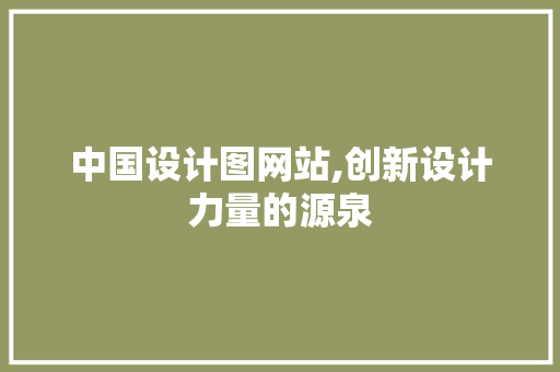 中国设计图网站,创新设计力量的源泉 中国设计图网站,创新设计力量的源泉 SEO关键词