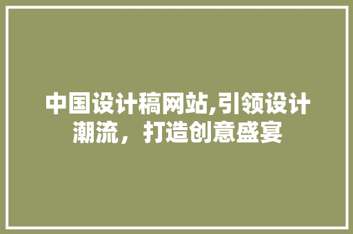 中国设计稿网站,引领设计潮流，打造创意盛宴 中国设计稿网站,引领设计潮流，打造创意盛宴 必应SEO