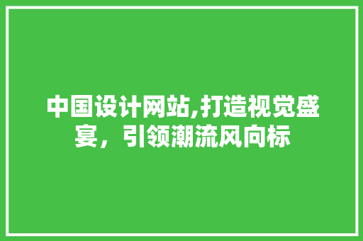中国设计网站,打造视觉盛宴，引领潮流风向标 中国设计网站,打造视觉盛宴，引领潮流风向标 神马SEO