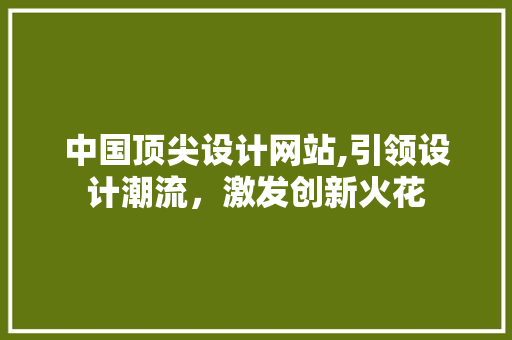 中国顶尖设计网站,引领设计潮流，激发创新火花 中国顶尖设计网站,引领设计潮流，激发创新火花 必应SEO