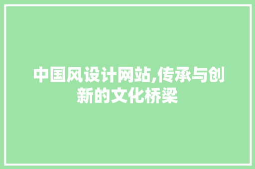 中国风设计网站,传承与创新的文化桥梁 中国风设计网站,传承与创新的文化桥梁 搜狗SEO