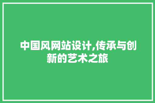 中国风网站设计,传承与创新的艺术之旅 中国风网站设计,传承与创新的艺术之旅 必应SEO