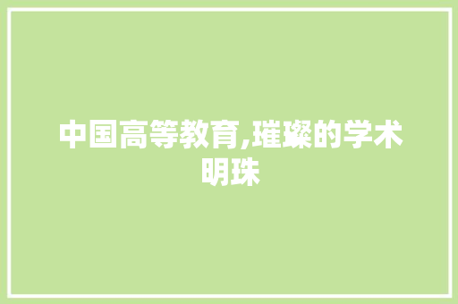 中国高等教育,璀璨的学术明珠 中国高等教育,璀璨的学术明珠 搜狗SEO