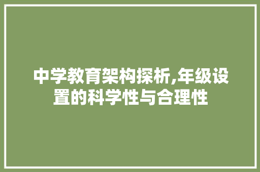 中学教育架构探析,年级设置的科学性与合理性 中学教育架构探析,年级设置的科学性与合理性 SEO关键词