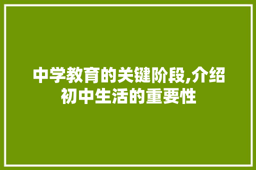 中学教育的关键阶段,介绍初中生活的重要性 中学教育的关键阶段,介绍初中生活的重要性 搜狗SEO