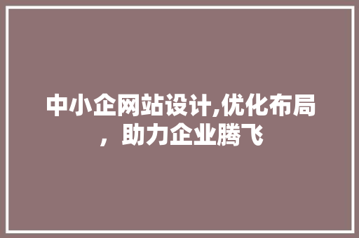 中小企网站设计,优化布局，助力企业腾飞 中小企网站设计,优化布局，助力企业腾飞 SEO关键词