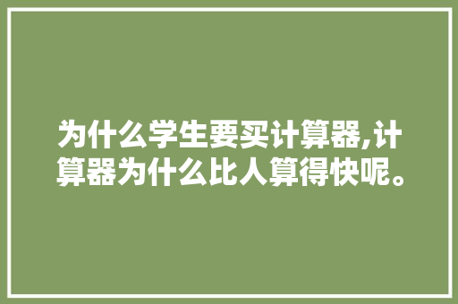 为什么学生要买计算器,计算器为什么比人算得快呢。 为什么学生要买计算器,计算器为什么比人算得快呢。 网站建设公司