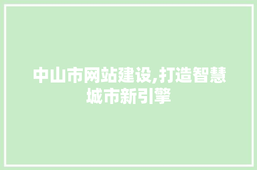 中山市网站建设,打造智慧城市新引擎 中山市网站建设,打造智慧城市新引擎 搜狗SEO