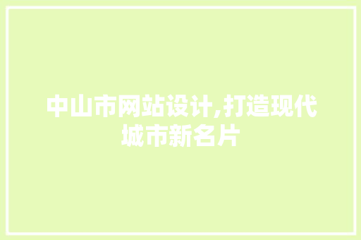 中山市网站设计,打造现代城市新名片 中山市网站设计,打造现代城市新名片 必应SEO