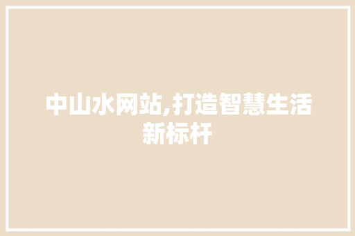 中山水网站,打造智慧生活新标杆 中山水网站,打造智慧生活新标杆 神马SEO