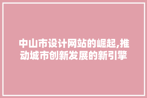 中山市设计网站的崛起,推动城市创新发展的新引擎 中山市设计网站的崛起,推动城市创新发展的新引擎 神马SEO