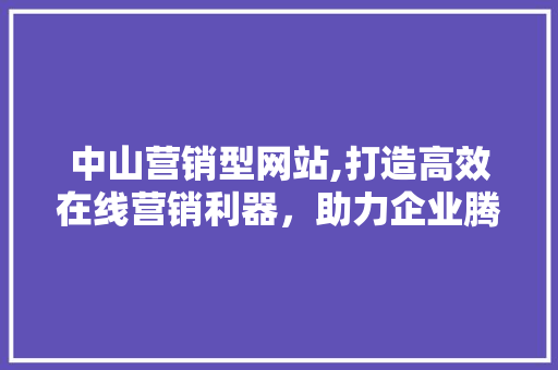 中山营销型网站,打造高效在线营销利器，助力企业腾飞 中山营销型网站,打造高效在线营销利器，助力企业腾飞 搜狗SEO