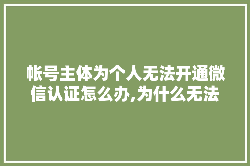 帐号主体为个人无法开通微信认证怎么办,为什么无法认证公众号呢。 帐号主体为个人无法开通微信认证怎么办,为什么无法认证公众号呢。 搜狗SEO
