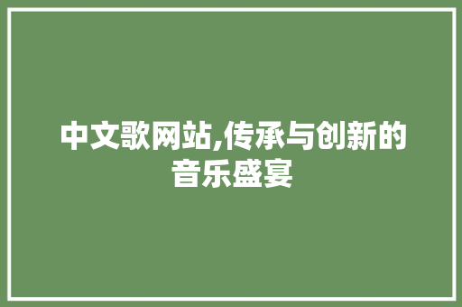 中文歌网站,传承与创新的音乐盛宴 中文歌网站,传承与创新的音乐盛宴 搜狗SEO
