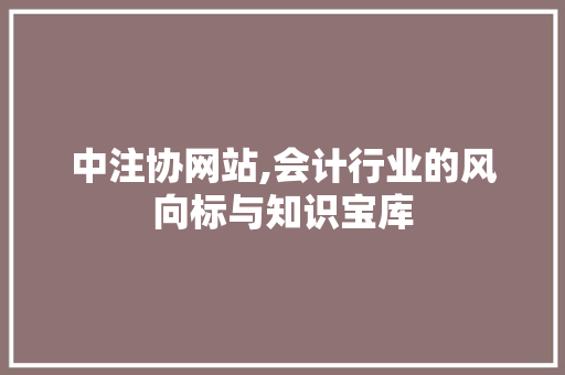 中注协网站,会计行业的风向标与知识宝库 中注协网站,会计行业的风向标与知识宝库 搜狗SEO
