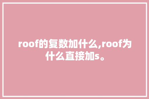 roof的复数加什么,roof为什么直接加s。 roof的复数加什么,roof为什么直接加s。 百度SEO