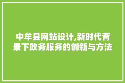 中牟县网站设计,新时代背景下政务服务的创新与方法 中牟县网站设计,新时代背景下政务服务的创新与方法 百度SEO
