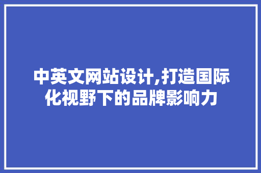 中英文网站设计,打造国际化视野下的品牌影响力 中英文网站设计,打造国际化视野下的品牌影响力 必应SEO