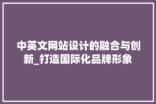 中英文网站设计的融合与创新_打造国际化品牌形象 中英文网站设计的融合与创新_打造国际化品牌形象 网站建设公司