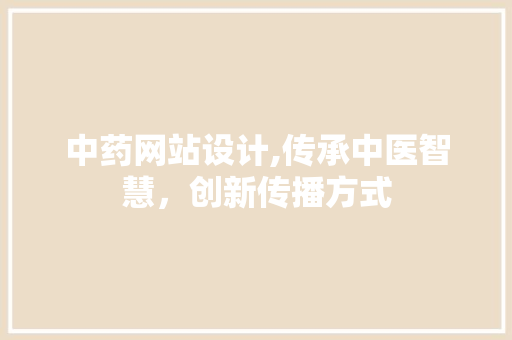 中药网站设计,传承中医智慧，创新传播方式 中药网站设计,传承中医智慧，创新传播方式 百度SEO