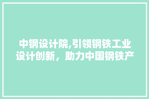 中钢设计院,引领钢铁工业设计创新，助力中国钢铁产业高质量发展 中钢设计院,引领钢铁工业设计创新，助力中国钢铁产业高质量发展 SEO关键词