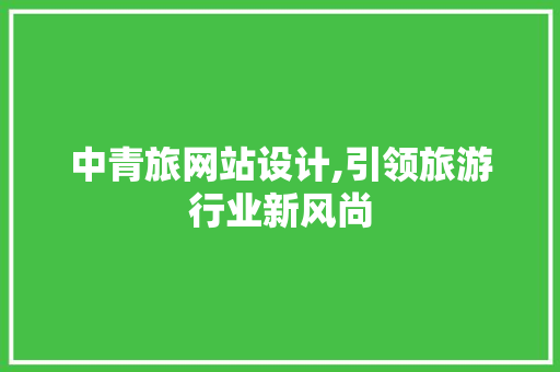 中青旅网站设计,引领旅游行业新风尚 中青旅网站设计,引领旅游行业新风尚 必应SEO