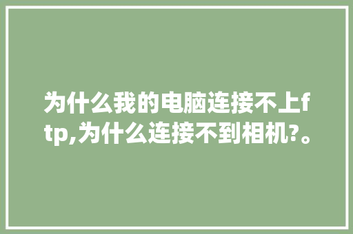 为什么我的电脑连接不上ftp,为什么连接不到相机?。