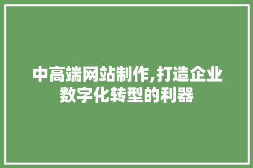 中高端网站制作,打造企业数字化转型的利器 中高端网站制作,打造企业数字化转型的利器 SEO关键词