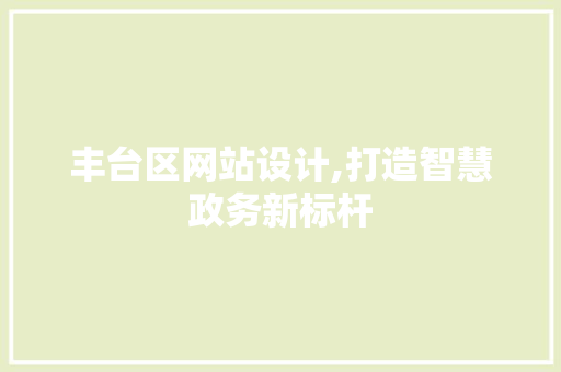 丰台区网站设计,打造智慧政务新标杆 丰台区网站设计,打造智慧政务新标杆 搜狗SEO