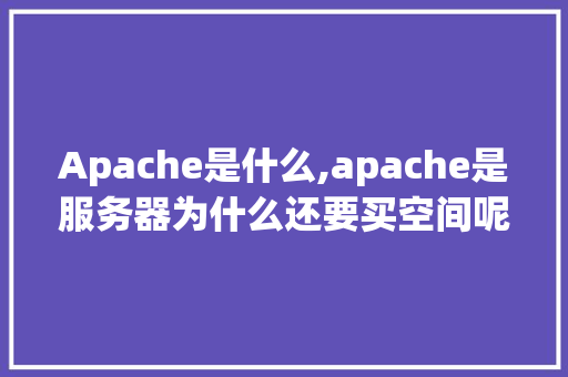 Apache是什么,apache是服务器为什么还要买空间呢。