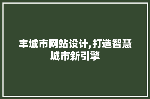 丰城市网站设计,打造智慧城市新引擎 丰城市网站设计,打造智慧城市新引擎 必应SEO