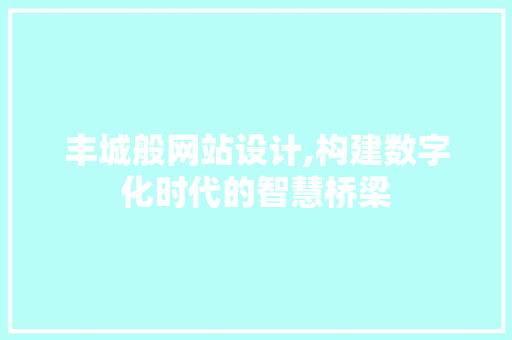 丰城般网站设计,构建数字化时代的智慧桥梁 丰城般网站设计,构建数字化时代的智慧桥梁 SEO关键词