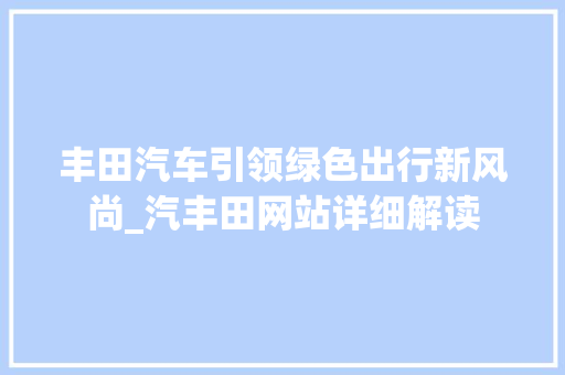 丰田汽车引领绿色出行新风尚_汽丰田网站详细解读 丰田汽车引领绿色出行新风尚_汽丰田网站详细解读 神马SEO