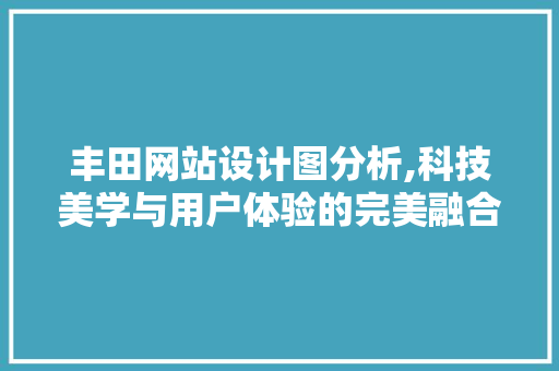 丰田网站设计图分析,科技美学与用户体验的完美融合 丰田网站设计图分析,科技美学与用户体验的完美融合 必应SEO