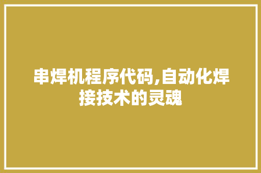 串焊机程序代码,自动化焊接技术的灵魂 串焊机程序代码,自动化焊接技术的灵魂 必应SEO
