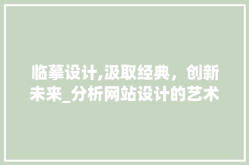 临摹设计,汲取经典，创新未来_分析网站设计的艺术与科学 临摹设计,汲取经典，创新未来_分析网站设计的艺术与科学 搜狗SEO
