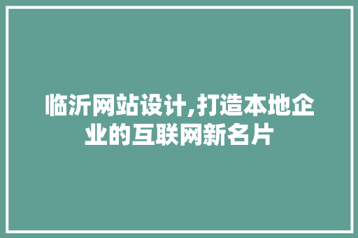 临沂网站设计,打造本地企业的互联网新名片 临沂网站设计,打造本地企业的互联网新名片 SEO关键词