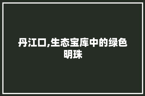 丹江口,生态宝库中的绿色明珠 丹江口,生态宝库中的绿色明珠 SEO关键词