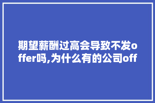 期望薪酬过高会导致不发offer吗,为什么有的公司offer上面没有写工资。 期望薪酬过高会导致不发offer吗,为什么有的公司offer上面没有写工资。 神马SEO