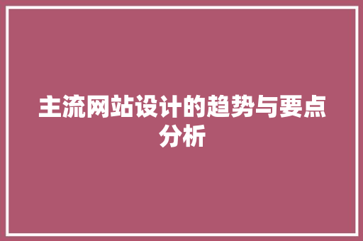 主流网站设计的趋势与要点分析 主流网站设计的趋势与要点分析 百度SEO
